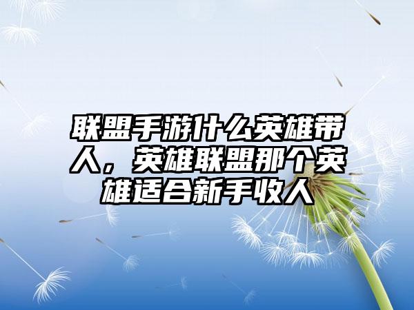 联盟手游什么英雄带人，英雄联盟那个英雄适合新手收人