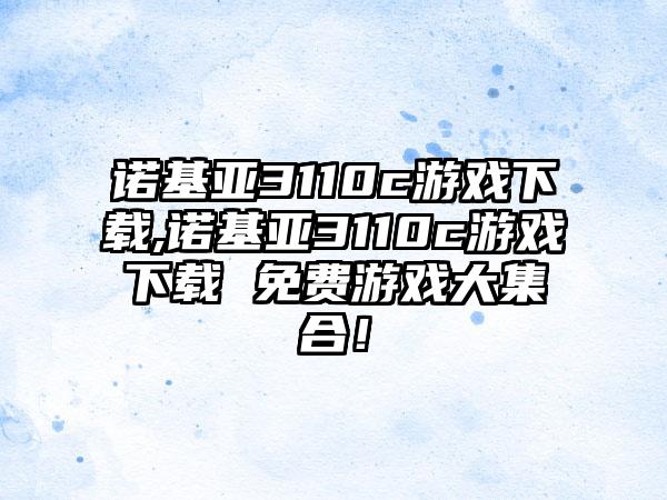 诺基亚3110c游戏下载,诺基亚3110c游戏下载 免费游戏大集合！