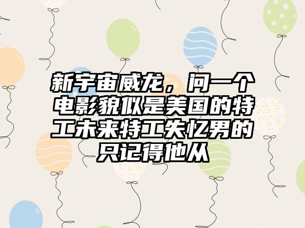 新宇宙威龙，问一个电影貌似是美国的特工未来特工失忆男的只记得他从