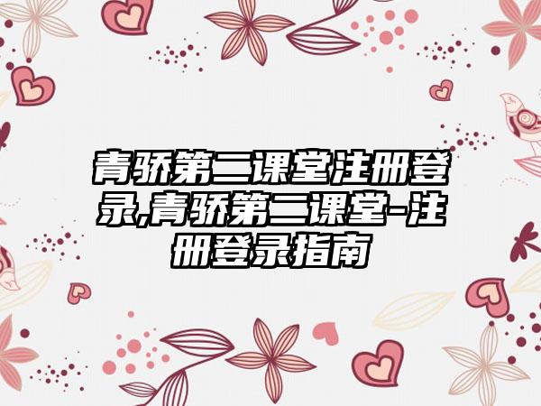 青骄第二课堂注册登录,青骄第二课堂-注册登录指南