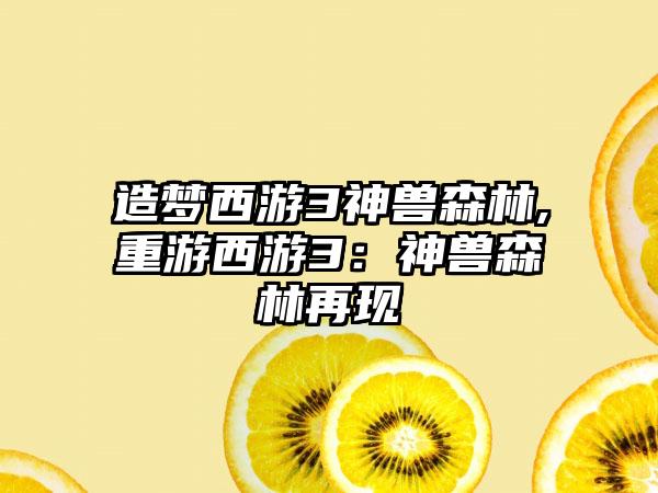 造梦西游3神兽森林,重游西游3：神兽森林再现