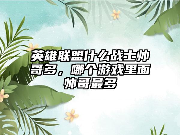 英雄联盟什么战士帅哥多，哪个游戏里面帅哥最多