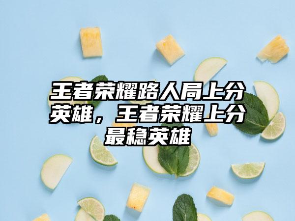 王者荣耀路人局上分英雄，王者荣耀上分最稳英雄