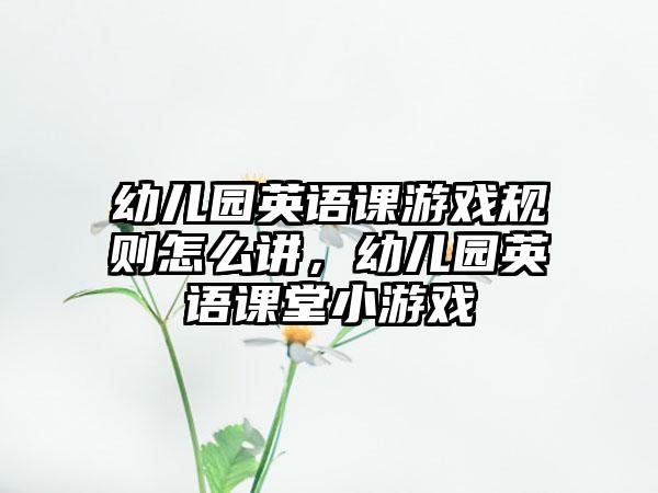 幼儿园英语课游戏规则怎么讲，幼儿园英语课堂小游戏