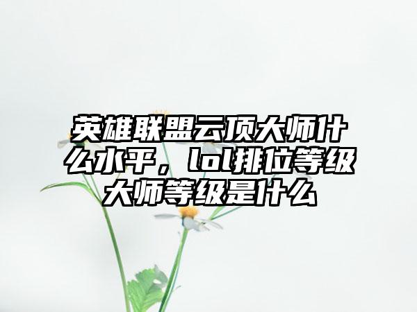 英雄联盟云顶大师什么水平，lol排位等级大师等级是什么