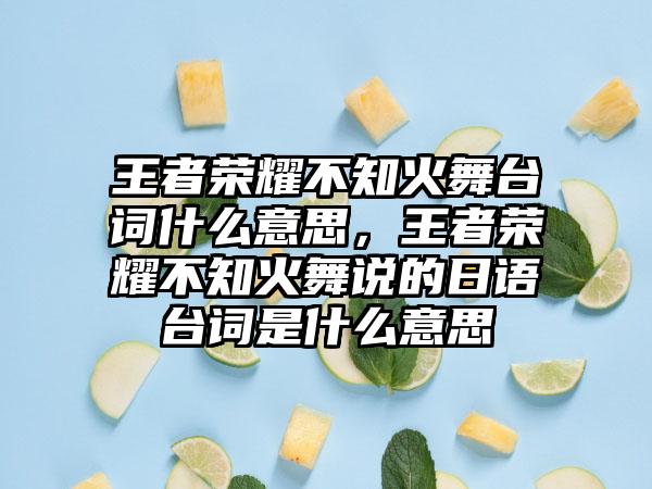 王者荣耀不知火舞台词什么意思，王者荣耀不知火舞说的日语台词是什么意思