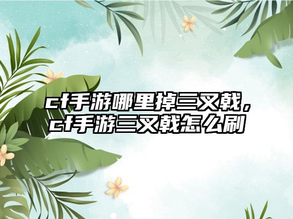 cf手游哪里掉三叉戟，cf手游三叉戟怎么刷