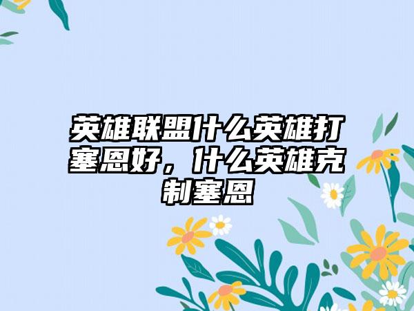 英雄联盟什么英雄打塞恩好，什么英雄克制塞恩