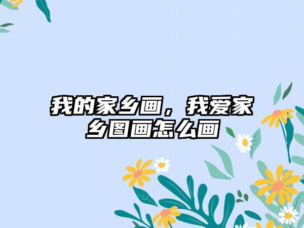 我的家乡画，我爱家乡图画怎么画