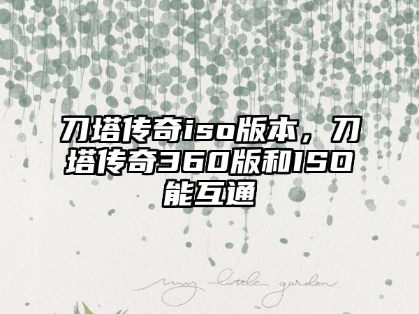 刀塔传奇iso版本，刀塔传奇360版和ISO能互通