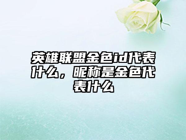 英雄联盟金色id代表什么，昵称是金色代表什么