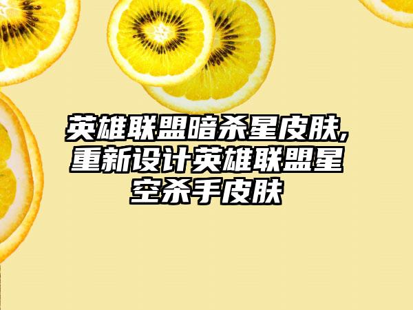 英雄联盟暗杀星皮肤,重新设计英雄联盟星空杀手皮肤