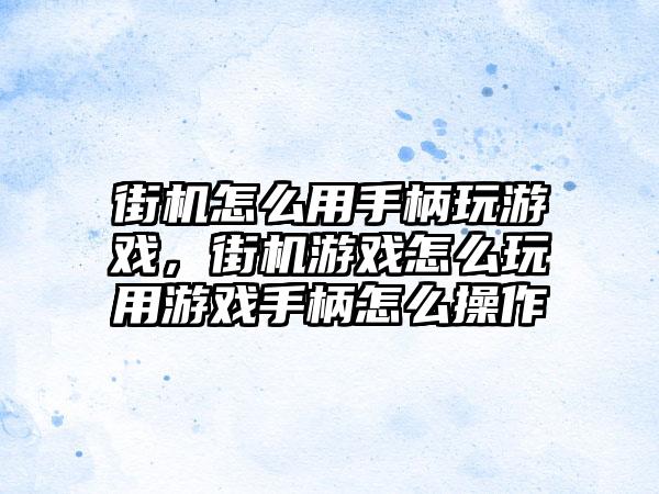 街机怎么用手柄玩游戏，街机游戏怎么玩用游戏手柄怎么操作
