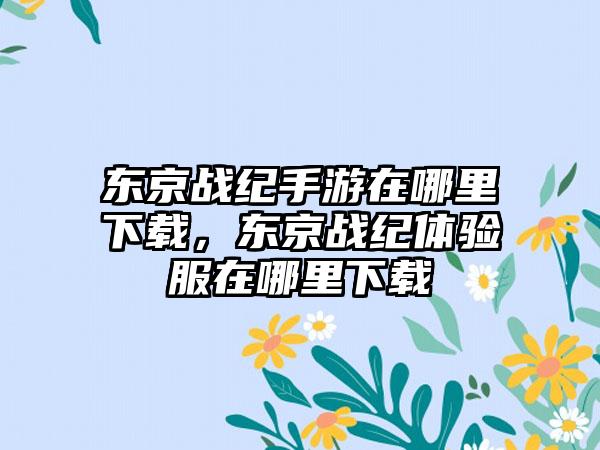 东京战纪手游在哪里下载，东京战纪体验服在哪里下载