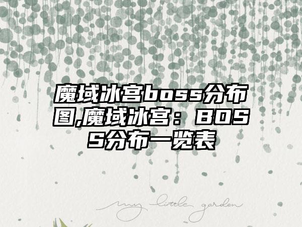 魔域冰宫boss分布图,魔域冰宫：BOSS分布一览表