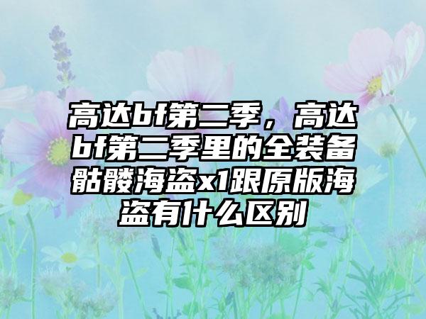 高达bf第二季，高达bf第二季里的全装备骷髅海盗x1跟原版海盗有什么区别