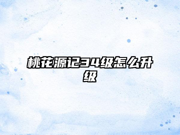桃花源记34级怎么升级