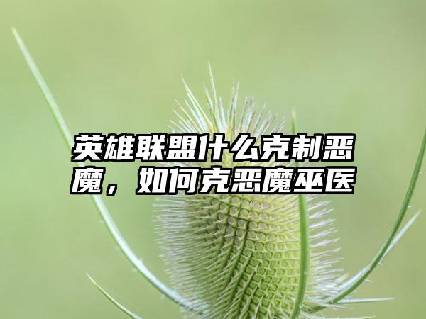 英雄联盟什么克制恶魔，如何克恶魔巫医