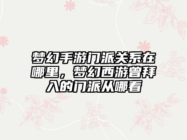梦幻手游门派关系在哪里，梦幻西游曾拜入的门派从哪看