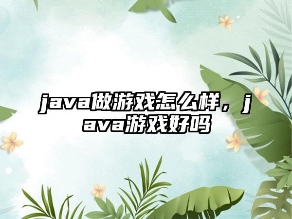 java做游戏怎么样，java游戏好吗