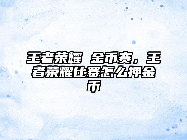 王者荣耀 金币赛，王者荣耀比赛怎么押金币