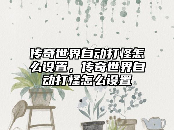 传奇世界自动打怪怎么设置，传奇世界自动打怪怎么设置