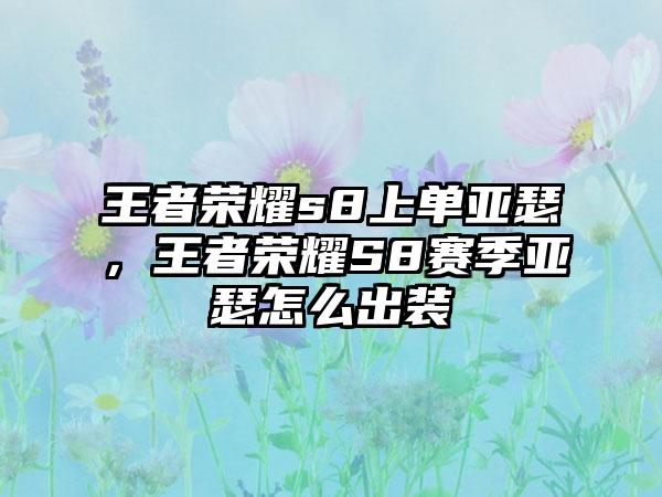 王者荣耀s8上单亚瑟，王者荣耀S8赛季亚瑟怎么出装