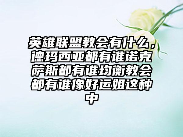 英雄联盟教会有什么，德玛西亚都有谁诺克萨斯都有谁均衡教会都有谁像好运姐这种中