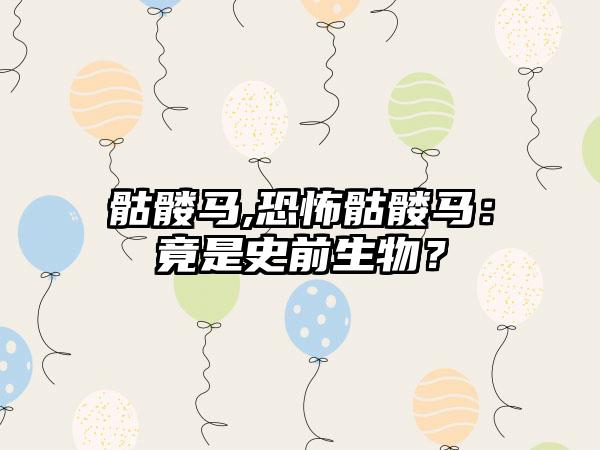 骷髅马,恐怖骷髅马：竟是史前生物？
