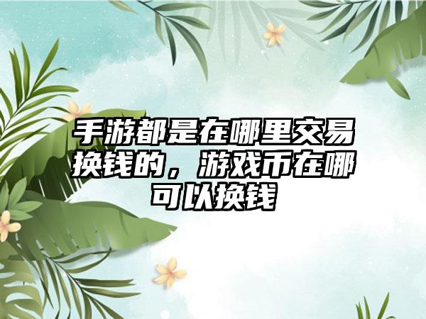 手游都是在哪里交易换钱的，游戏币在哪可以换钱