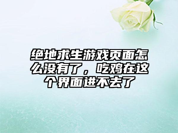 绝地求生游戏页面怎么没有了，吃鸡在这个界面进不去了