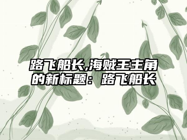 路飞船长,海贼王主角的新标题：路飞船长