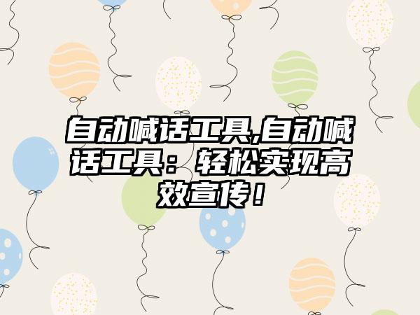 自动喊话工具,自动喊话工具：轻松实现高效宣传！