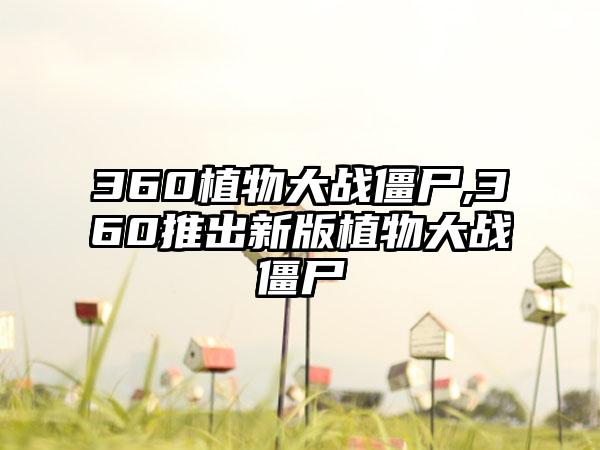 360植物大战僵尸,360推出新版植物大战僵尸