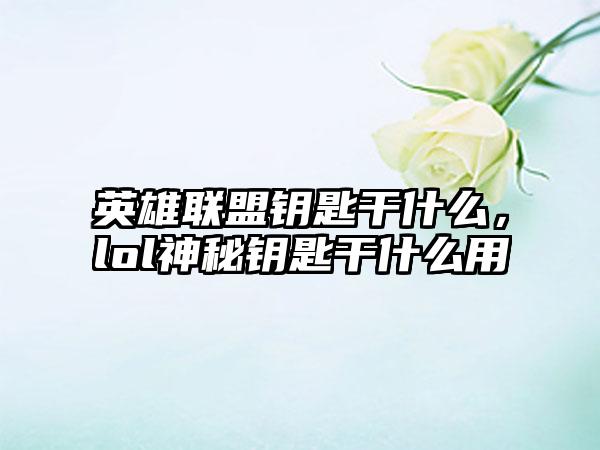 英雄联盟钥匙干什么，lol神秘钥匙干什么用