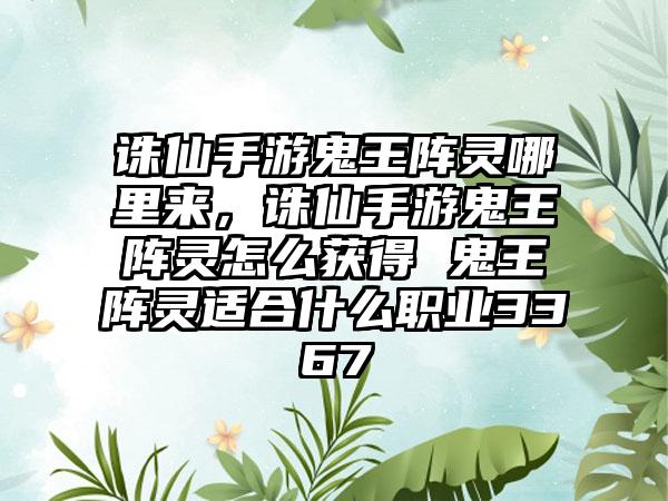 诛仙手游鬼王阵灵哪里来，诛仙手游鬼王阵灵怎么获得 鬼王阵灵适合什么职业3367