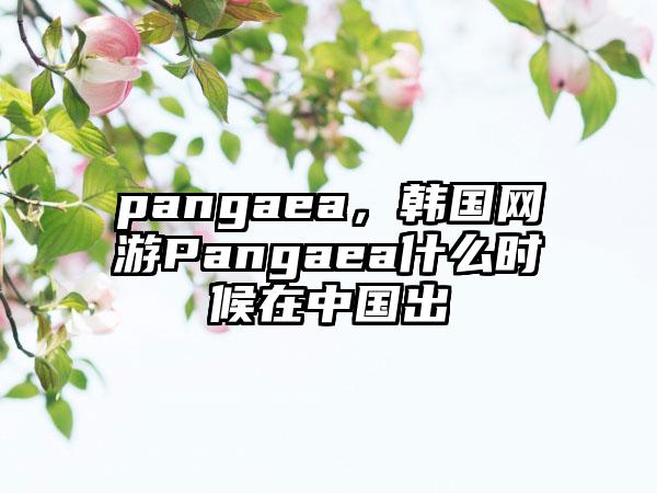 pangaea，韩国网游Pangaea什么时候在中国出