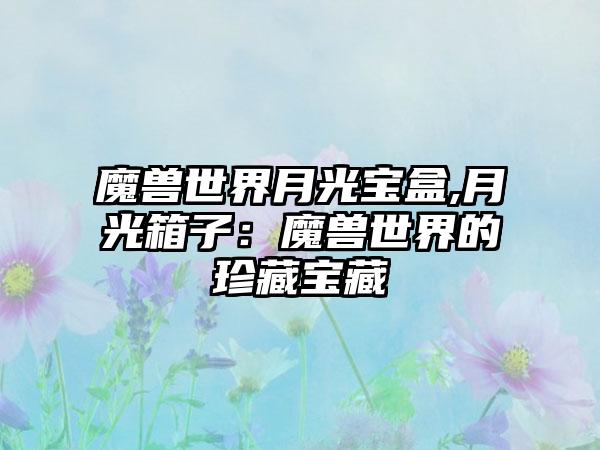 魔兽世界月光宝盒,月光箱子：魔兽世界的珍藏宝藏