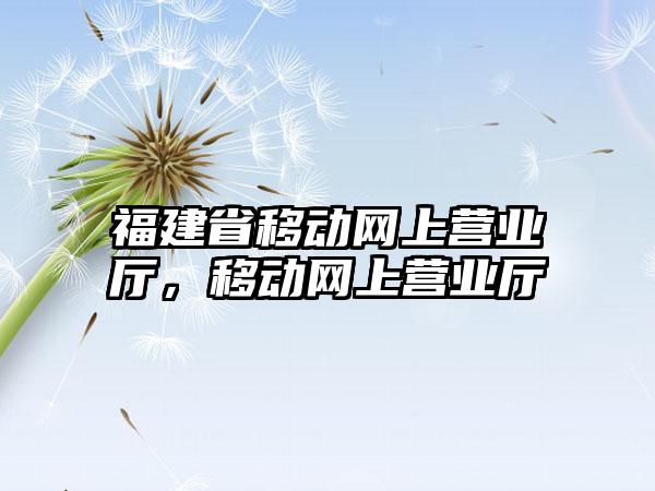 福建省移动网上营业厅，移动网上营业厅