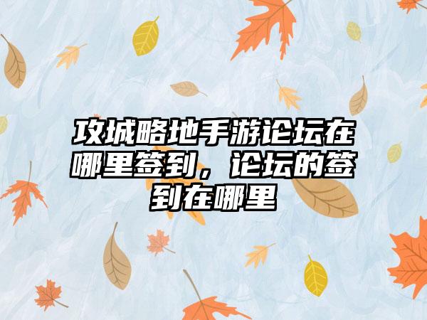 攻城略地手游论坛在哪里签到，论坛的签到在哪里