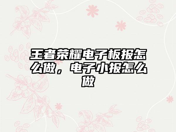 王者荣耀电子板报怎么做，电子小报怎么做