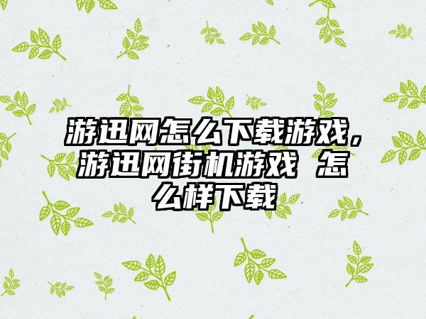 游迅网怎么下载游戏，游迅网街机游戏 怎么样下载