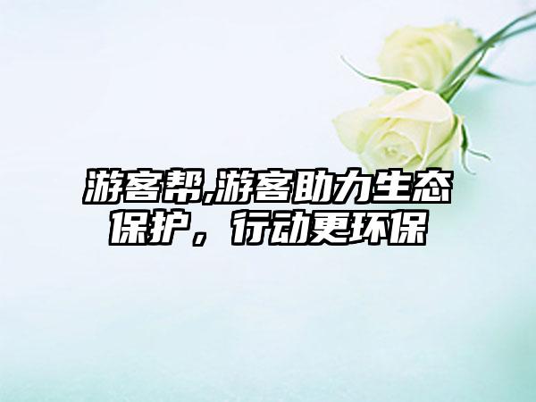 游客帮,游客助力生态保护，行动更环保