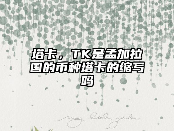 塔卡，TK是孟加拉国的币种塔卡的缩写吗