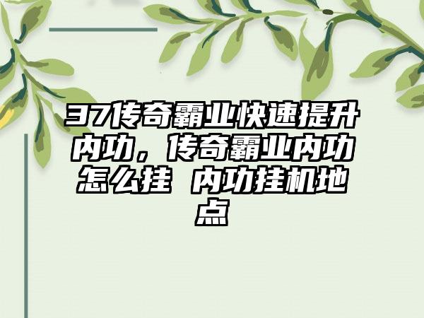37传奇霸业快速提升内功，传奇霸业内功怎么挂 内功挂机地点