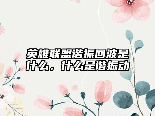 英雄联盟谐振回波是什么，什么是谐振动