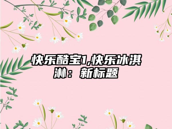快乐酷宝1,快乐冰淇淋：新标题