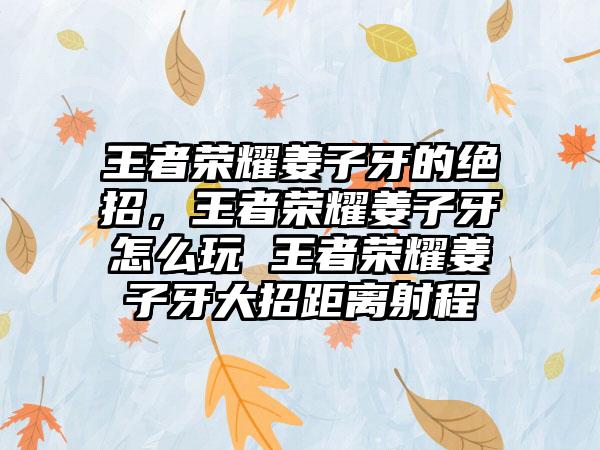 王者荣耀姜子牙的绝招，王者荣耀姜子牙怎么玩 王者荣耀姜子牙大招距离射程