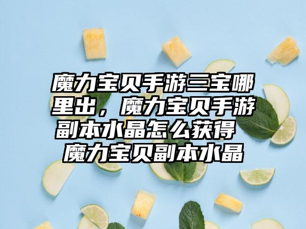 魔力宝贝手游三宝哪里出，魔力宝贝手游副本水晶怎么获得 魔力宝贝副本水晶