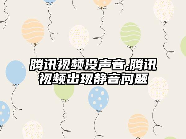 腾讯视频没声音,腾讯视频出现静音问题